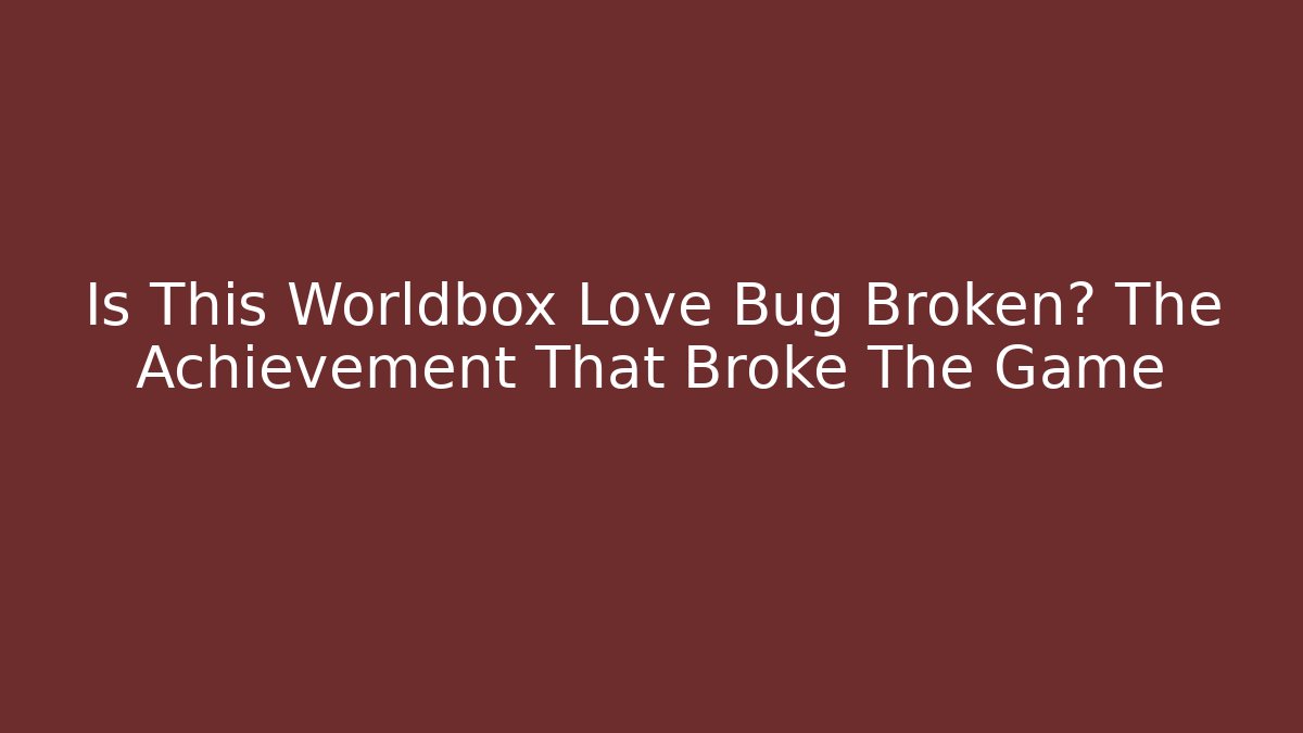 Is This Worldbox Love Bug Broken? The Achievement That Broke The Game