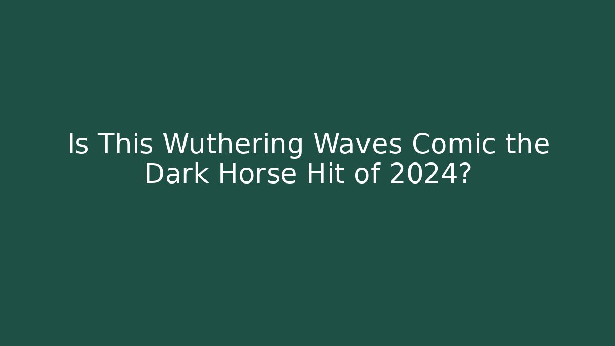 Is This Wuthering Waves Comic the Dark Horse Hit of 2024?