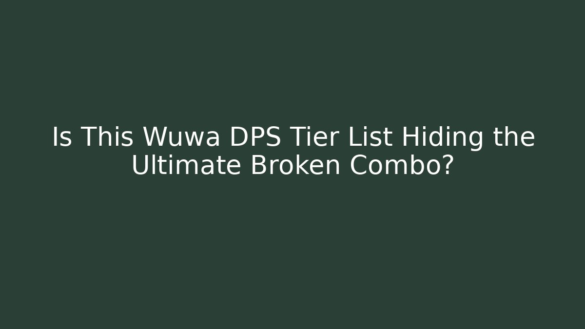 Is This Wuwa DPS Tier List Hiding the Ultimate Broken Combo?