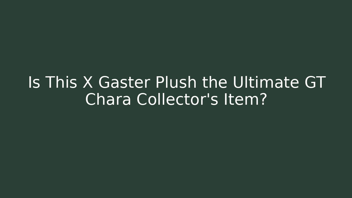 Is This X Gaster Plush the Ultimate GT Chara Collector's Item?