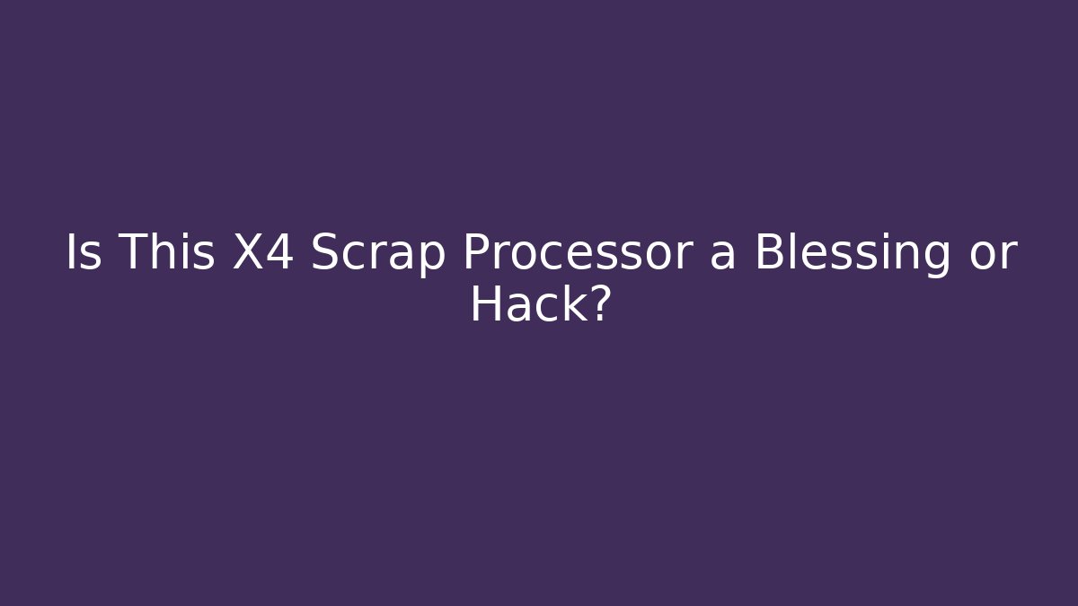 Is This X4 Scrap Processor a Blessing or Hack?