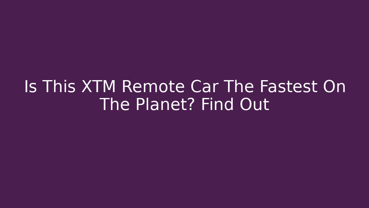 Is This XTM Remote Car The Fastest On The Planet? Find Out