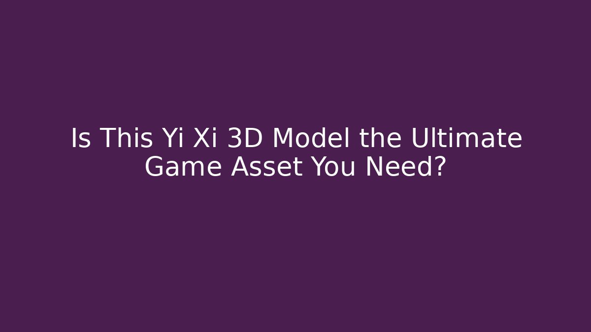 Is This Yi Xi 3D Model the Ultimate Game Asset You Need?