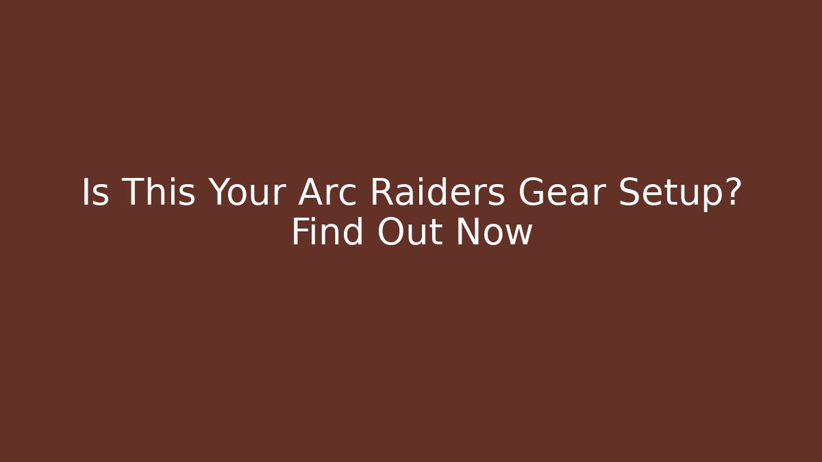Is This Your Arc Raiders Gear Setup? Find Out Now