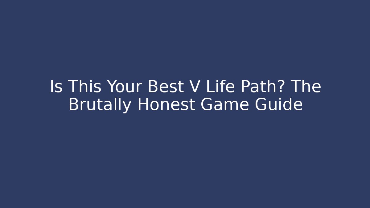 Is This Your Best V Life Path? The Brutally Honest Game Guide