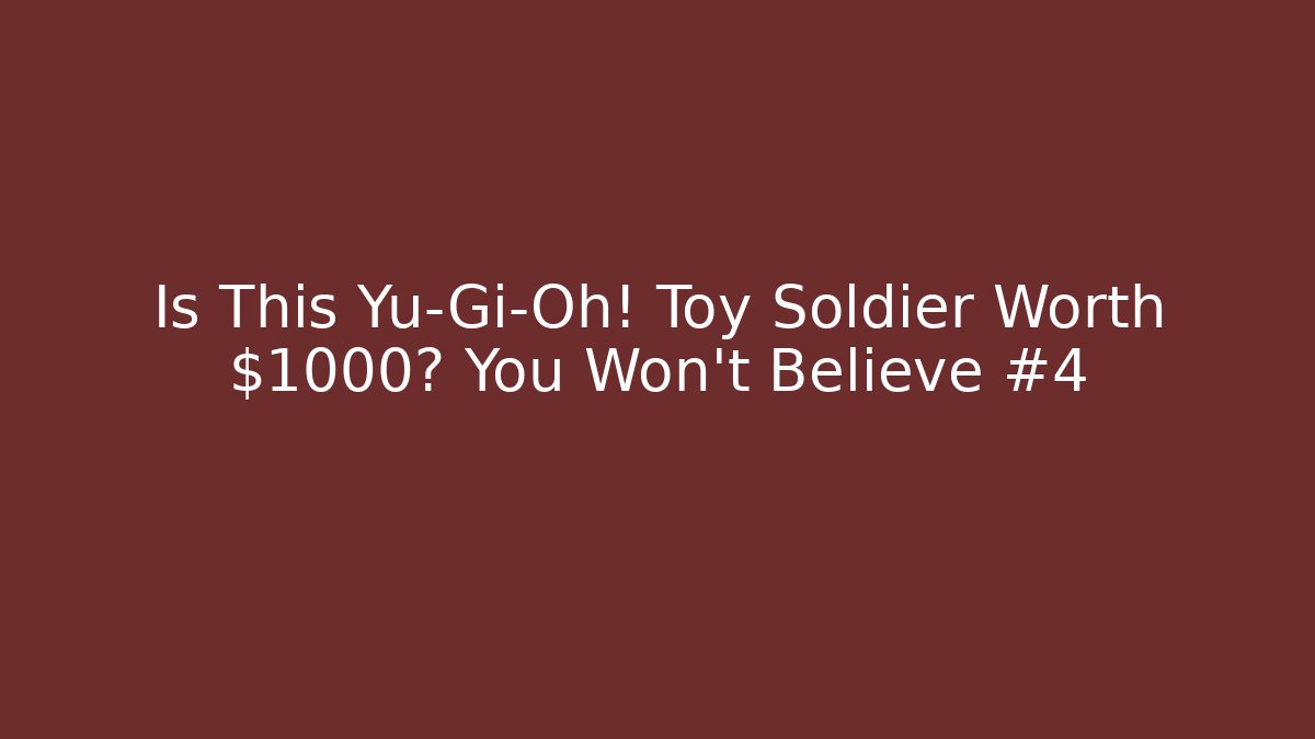 Is This Yu-Gi-Oh! Toy Soldier Worth $1000? You Won't Believe #4
