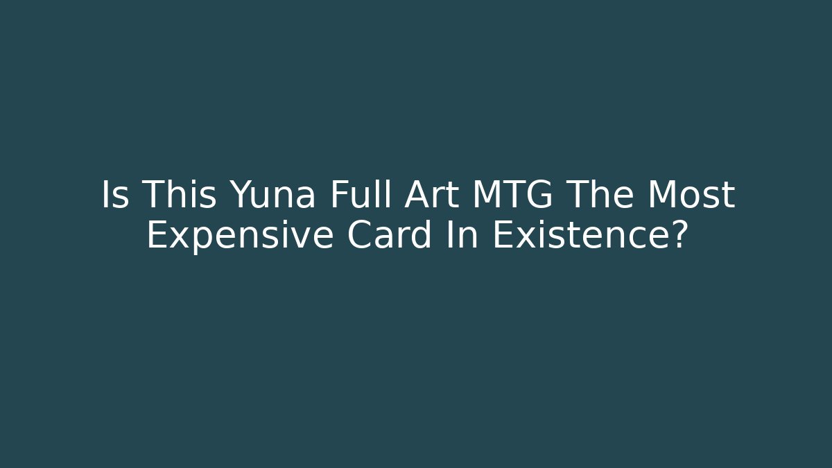 Is This Yuna Full Art MTG The Most Expensive Card In Existence?