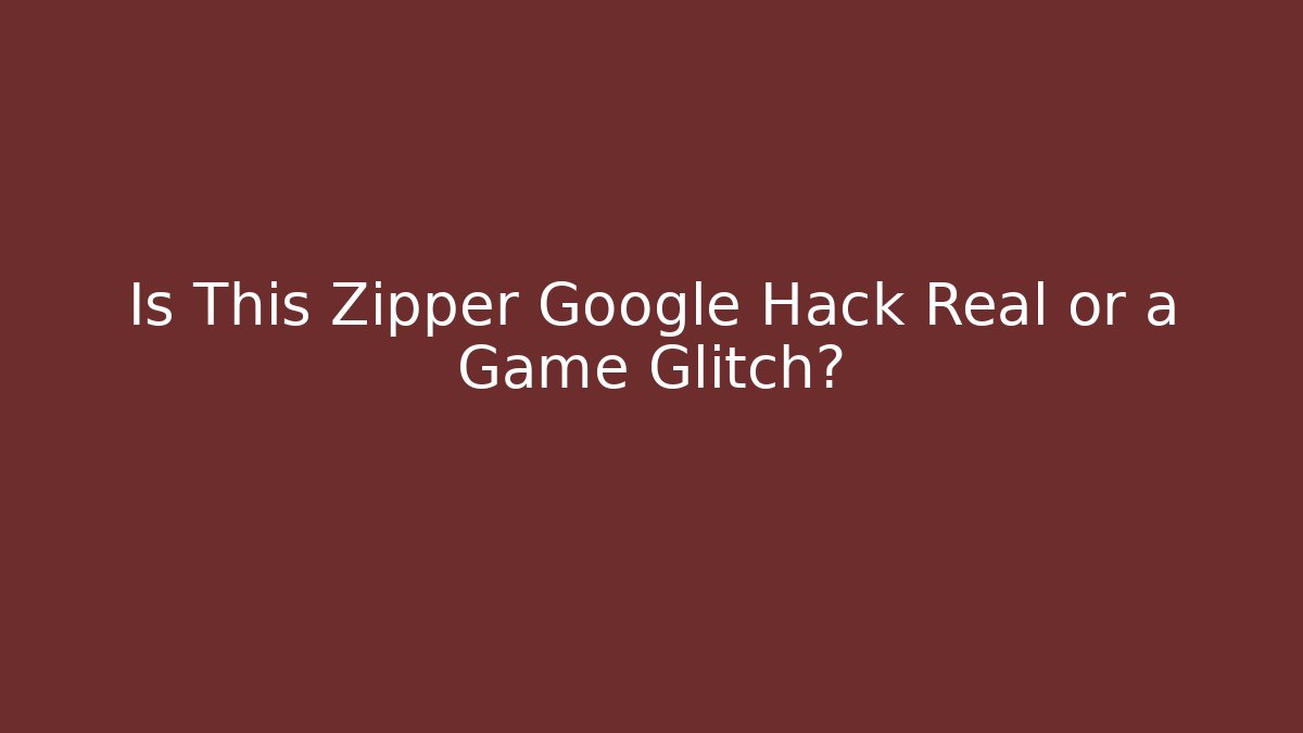Is This Zipper Google Hack Real or a Game Glitch?