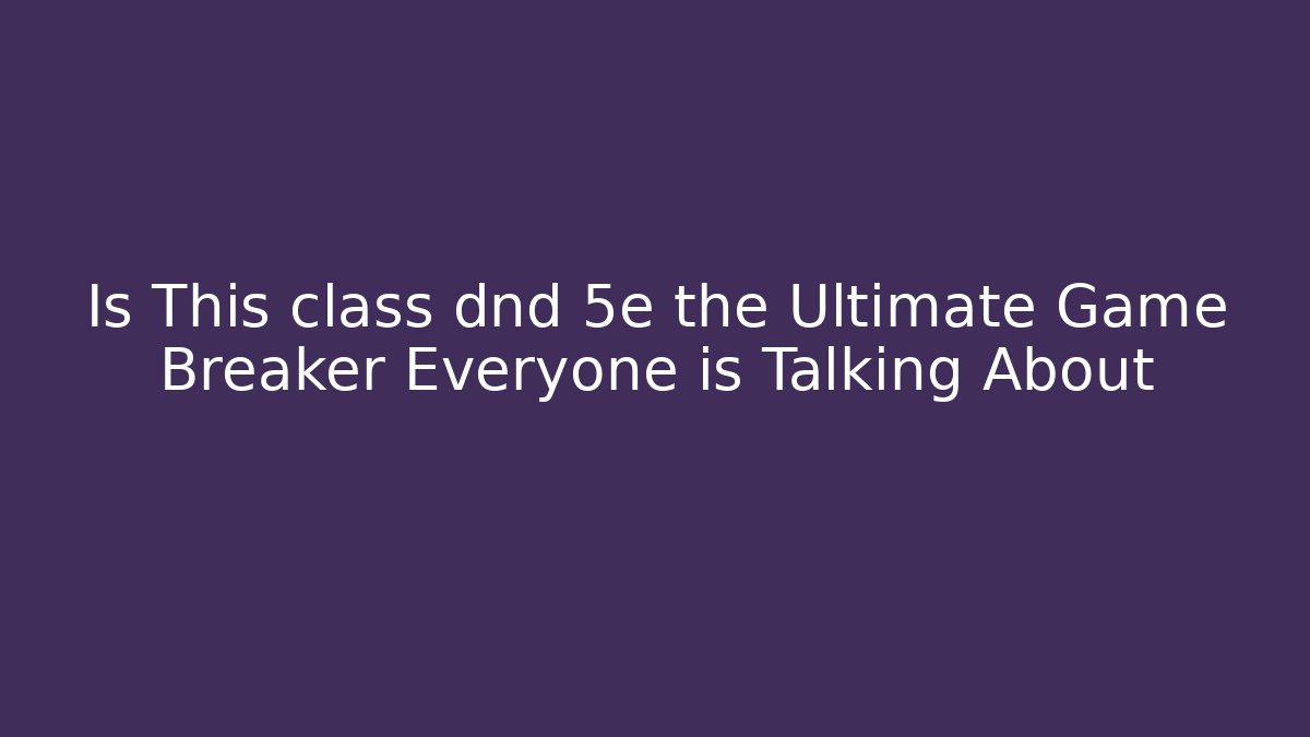 Is This class dnd 5e the Ultimate Game Breaker Everyone is Talking About