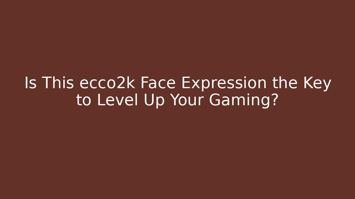 Is This ecco2k Face Expression the Key to Level Up Your Gaming?