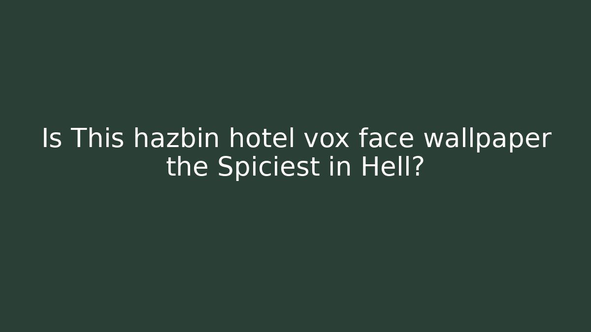Is This hazbin hotel vox face wallpaper the Spiciest in Hell? - Critter Realm