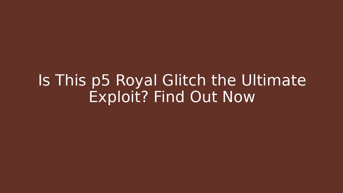Is This p5 Royal Glitch the Ultimate Exploit? Find Out Now