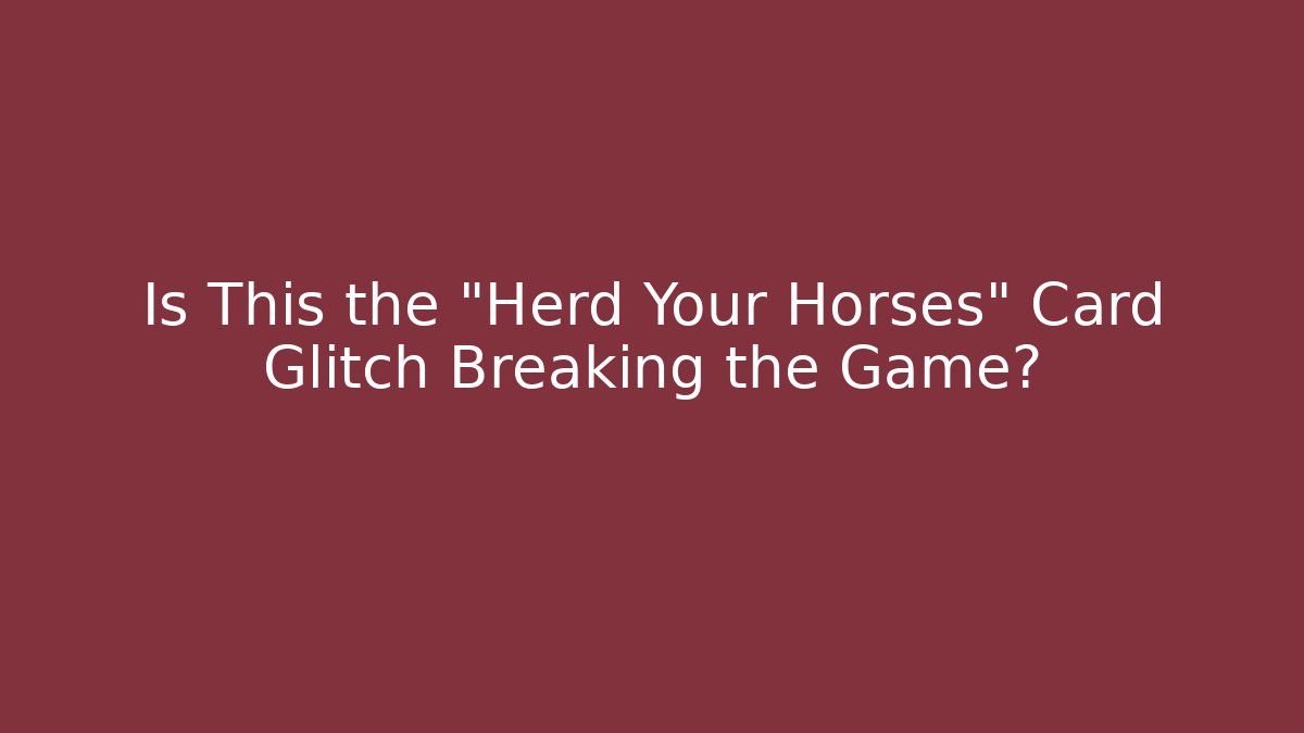 Is This the "Herd Your Horses" Card Glitch Breaking the Game?