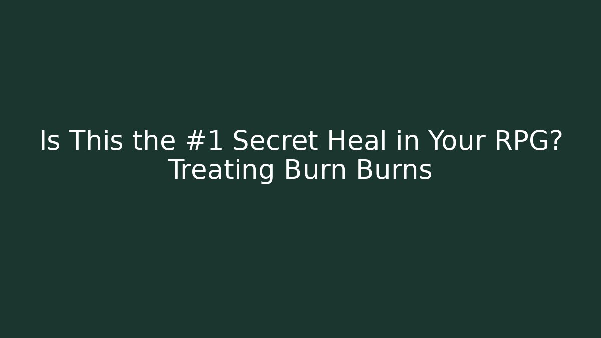 Is This the #1 Secret Heal in Your RPG? Treating Burn Burns