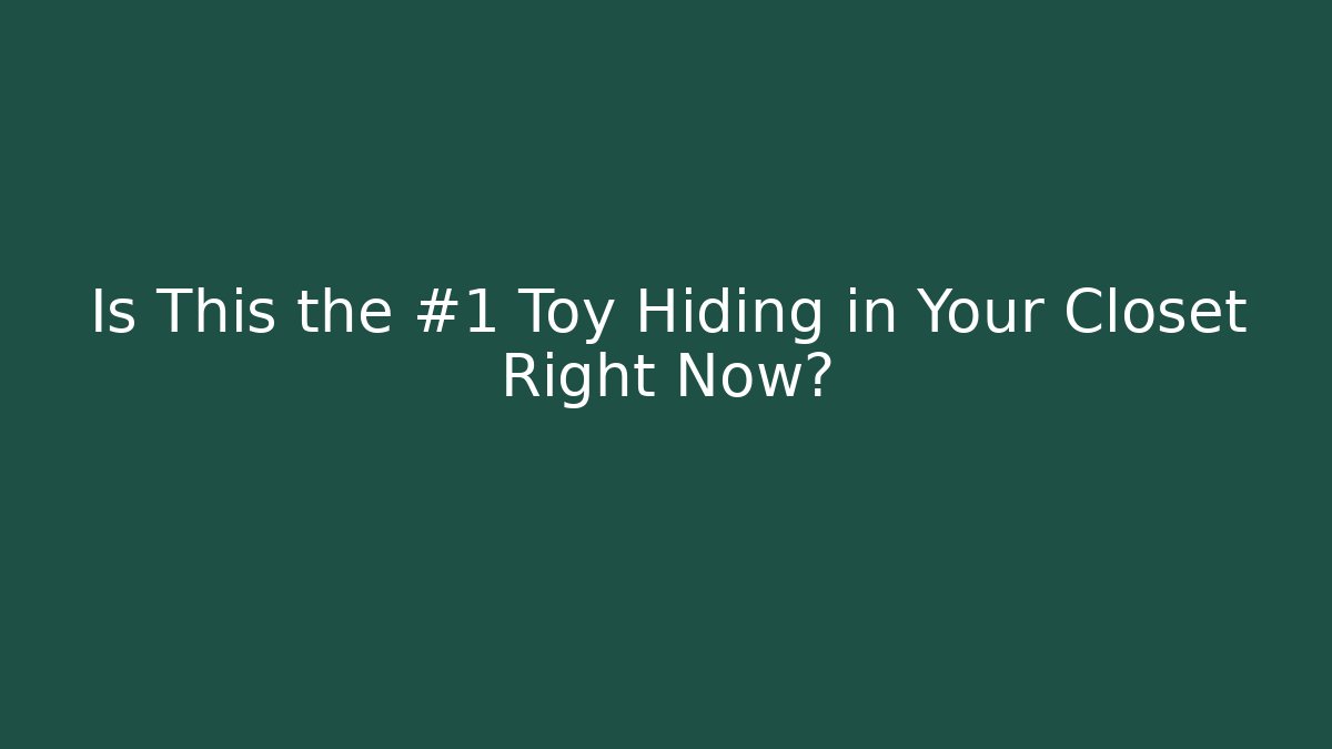 Is This the #1 Toy Hiding in Your Closet Right Now?