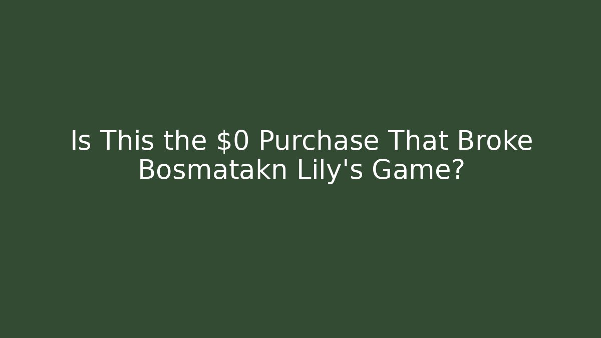 Is This the $0 Purchase That Broke Bosmatakn Lily’s Game?