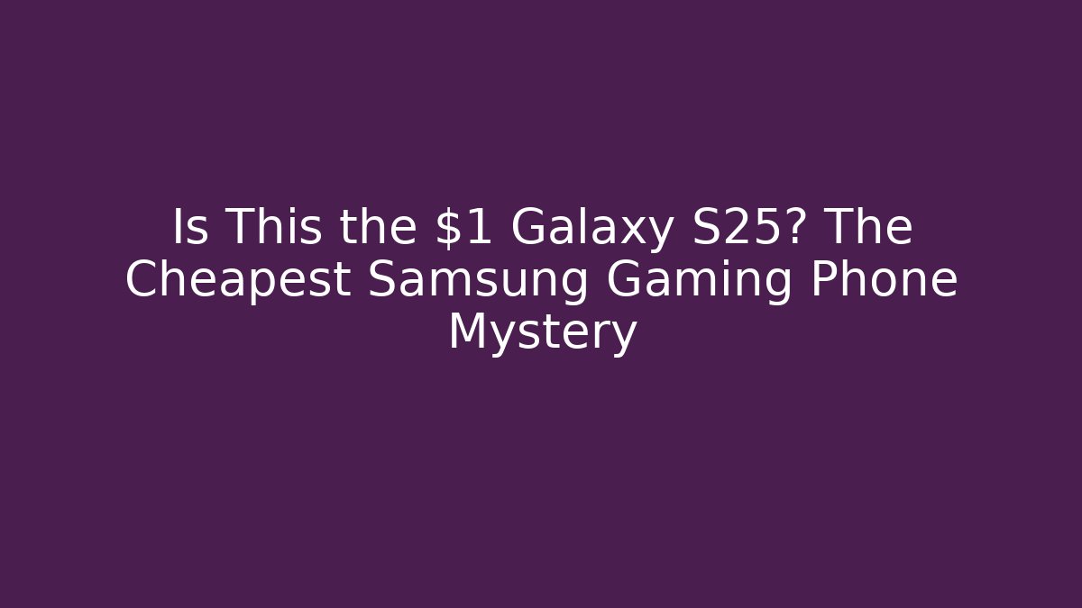 Is This the $1 Galaxy S25? The Cheapest Samsung Gaming Phone Mystery