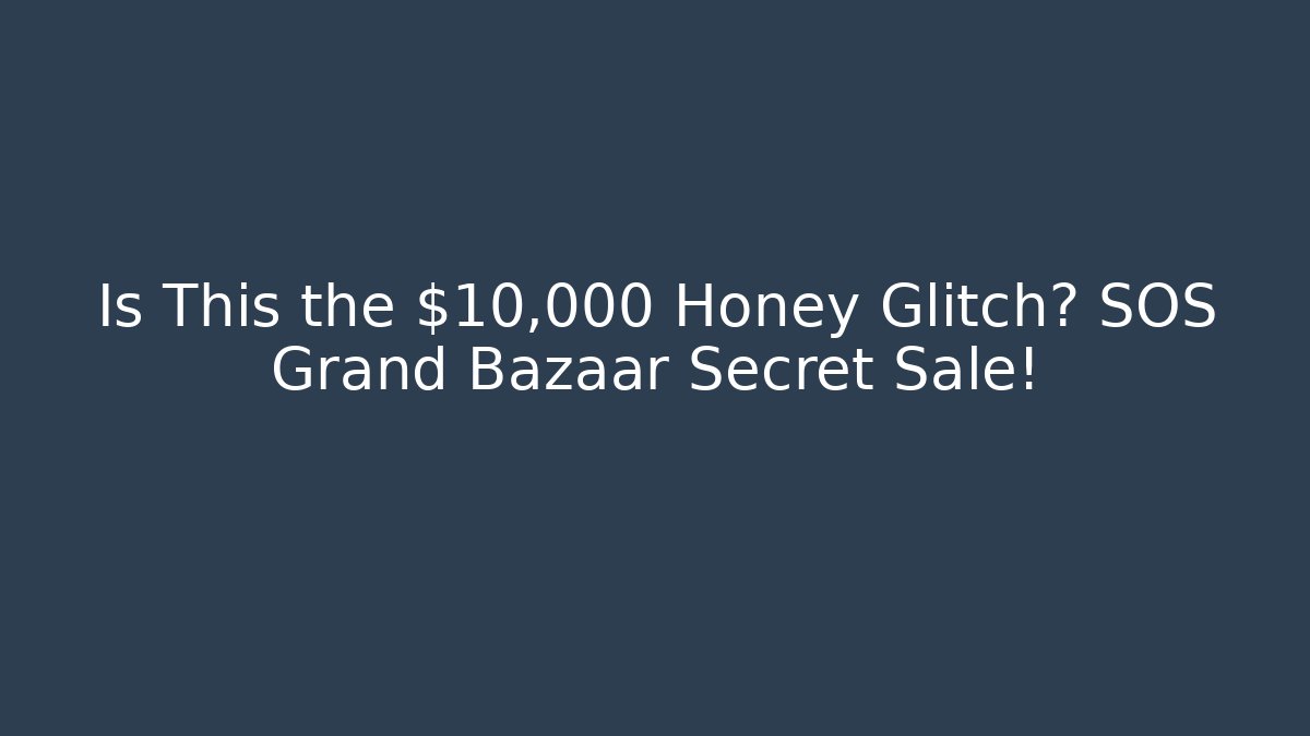 Is This the $10,000 Honey Glitch? SOS Grand Bazaar Secret Sale!