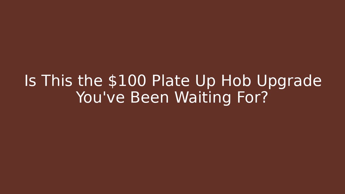 Is This the $100 Plate Up Hob Upgrade You’ve Been Waiting For?