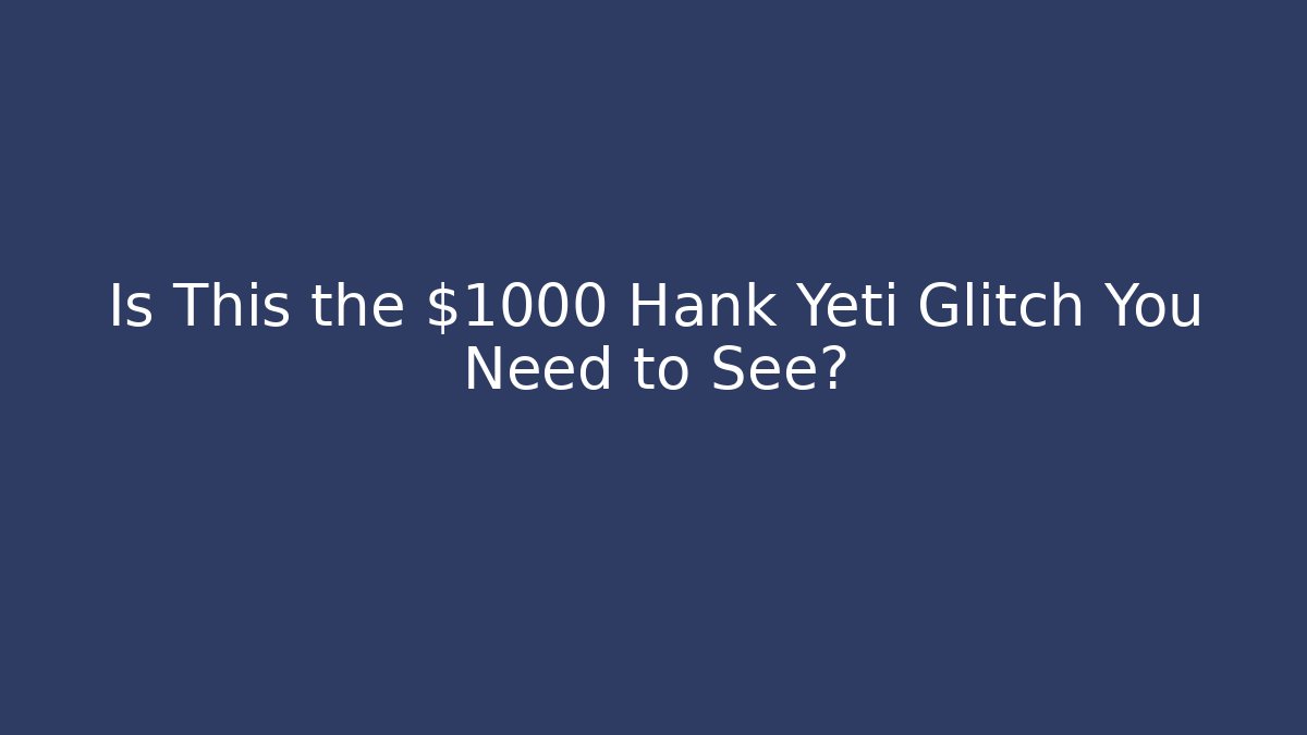 Is This the $1000 Hank Yeti Glitch You Need to See?