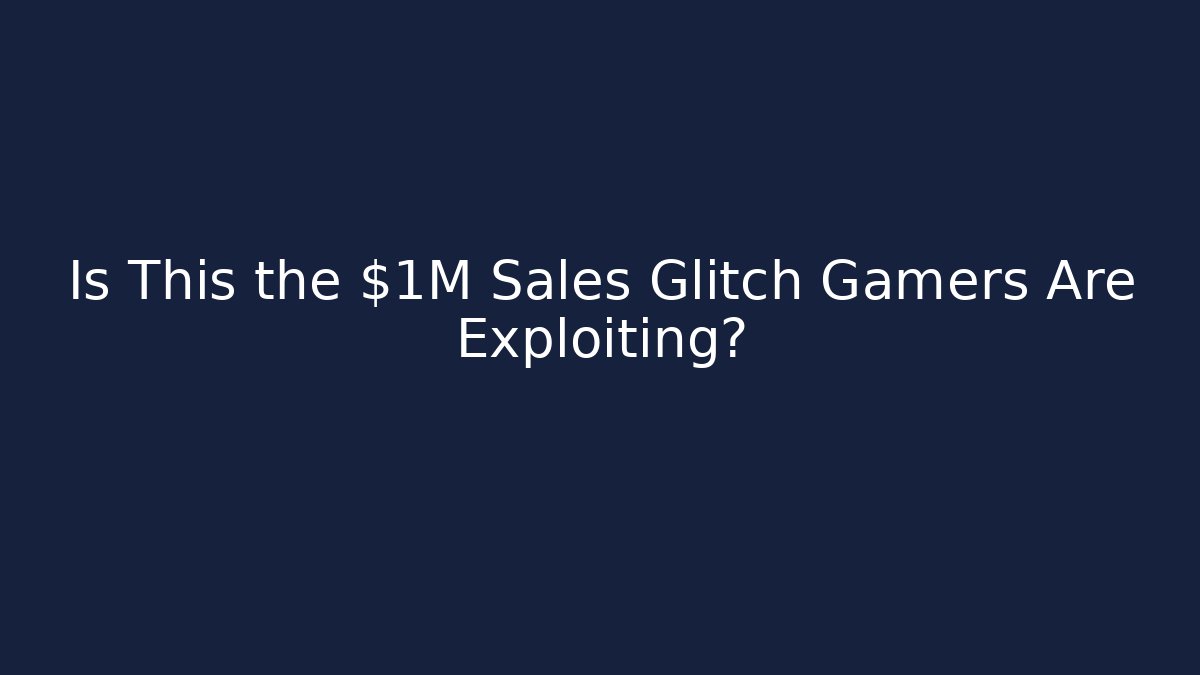 Is This the $1M Sales Glitch Gamers Are Exploiting?
