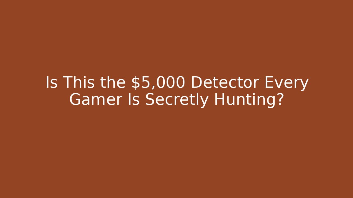 Is This the $5,000 Detector Every Gamer Is Secretly Hunting?