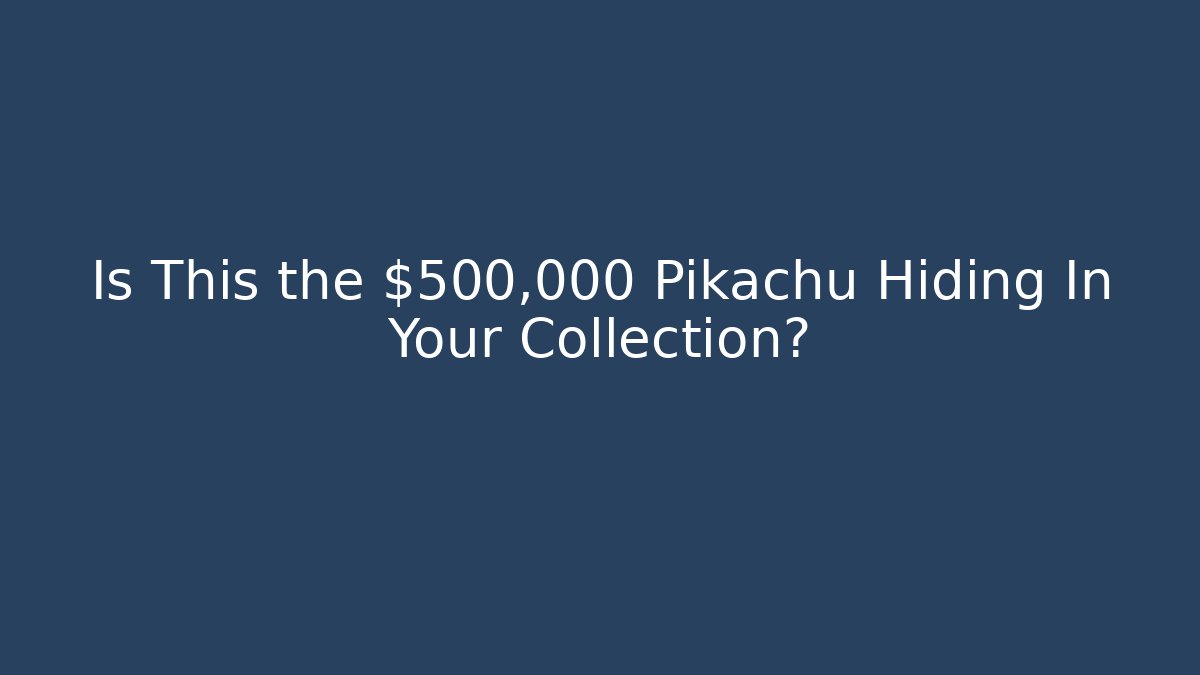 Is This the $500,000 Pikachu Hiding In Your Collection?