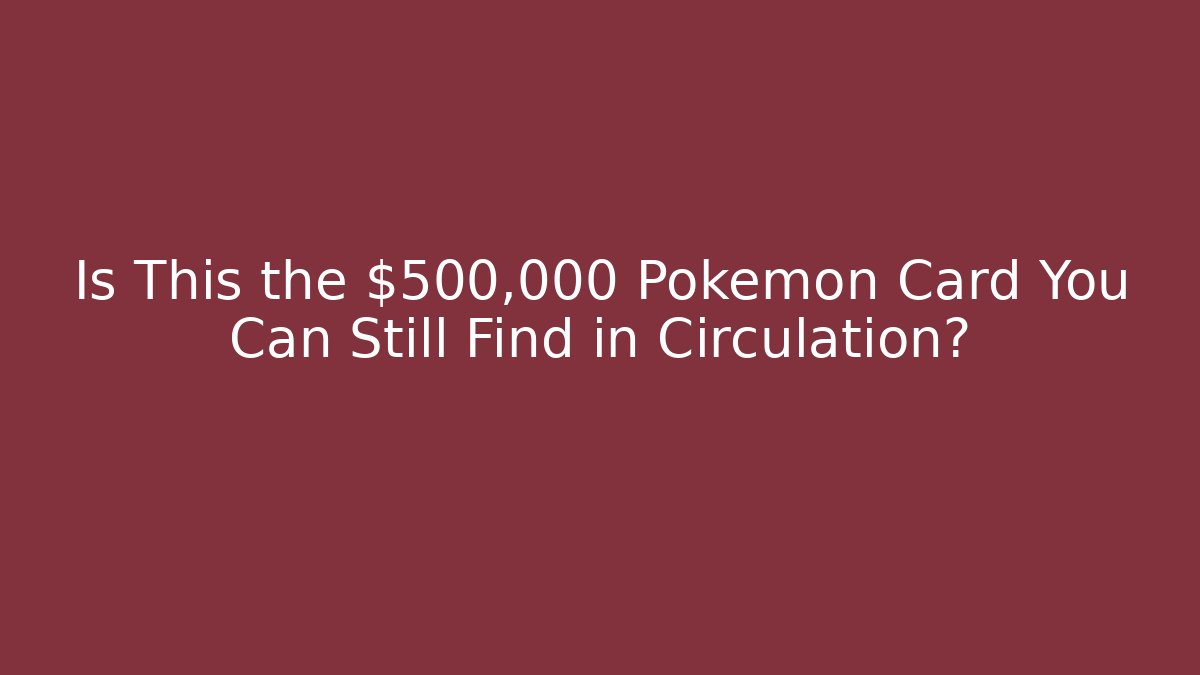 Is This the $500,000 Pokémon Card You Can Still Find in Circulation?