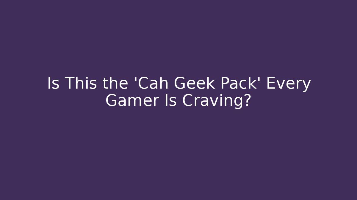Is This the 'Cah Geek Pack' Every Gamer Is Craving? - Critter Realm