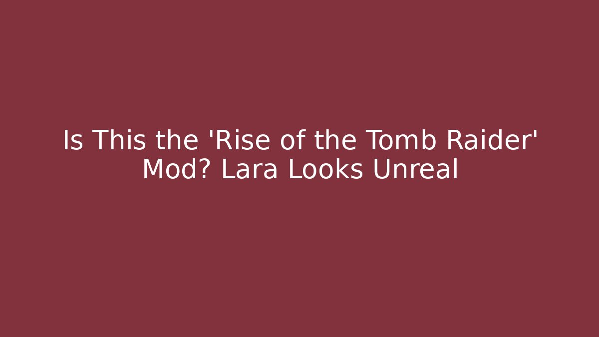 Is This the 'Rise of the Tomb Raider' Mod? Lara Looks Unreal