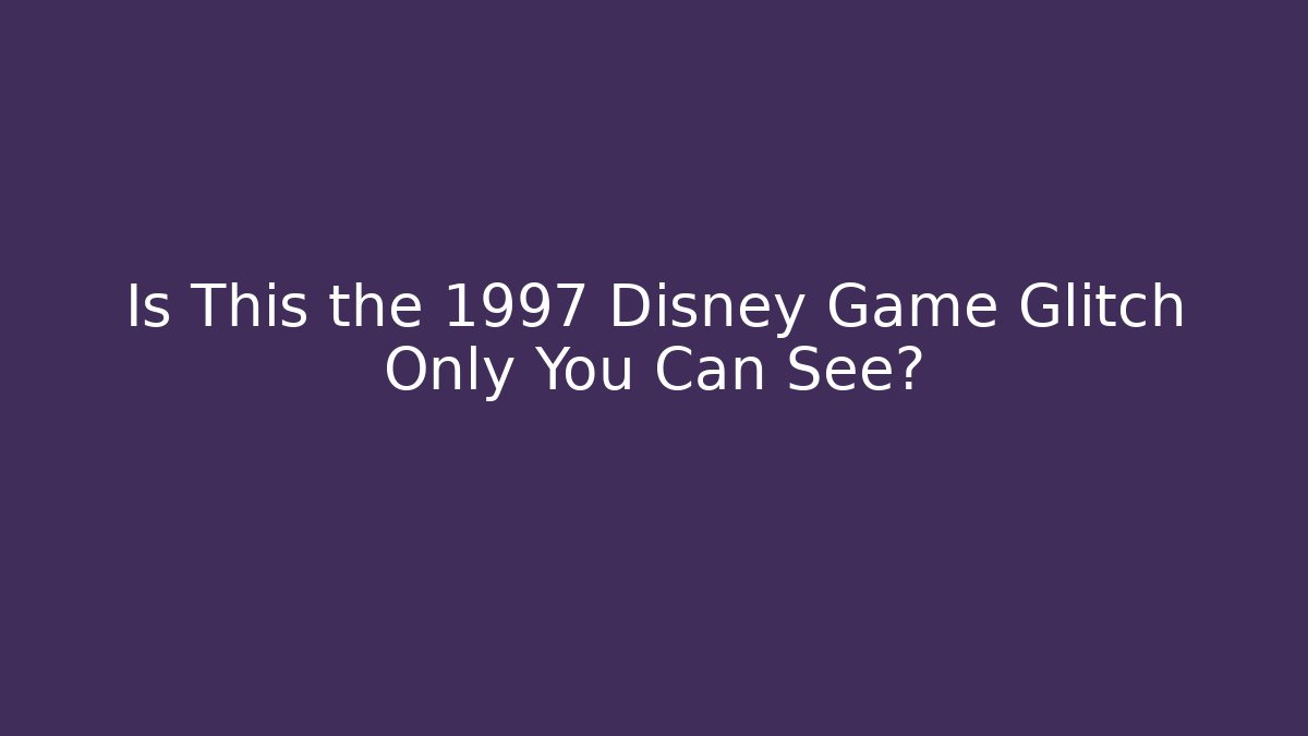 Is This the 1997 Disney Game Glitch Only You Can See?