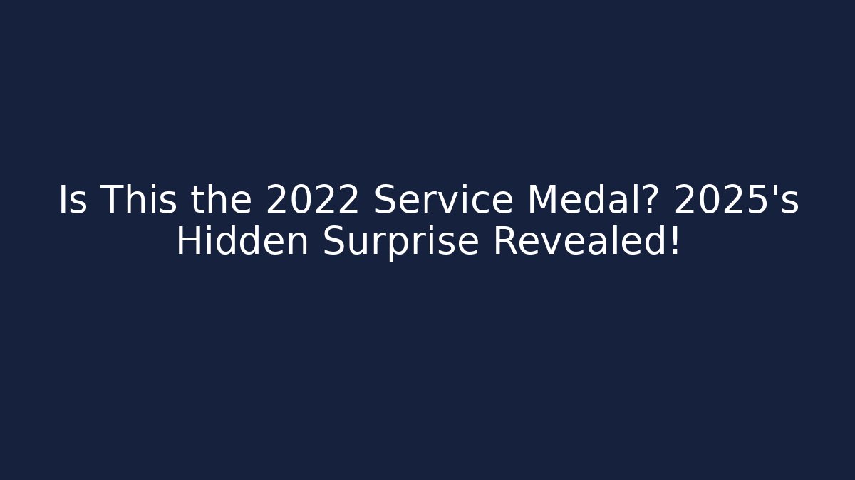 Is This the 2022 Service Medal? 2025's Hidden Surprise Revealed!