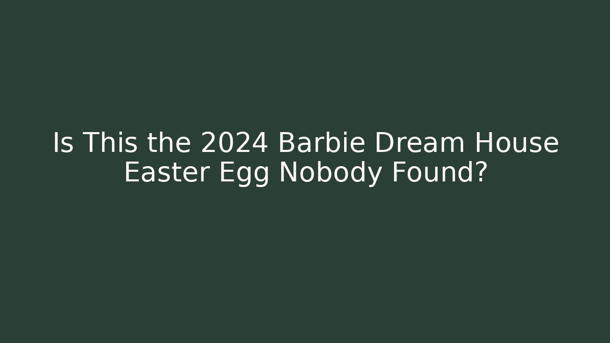 Is This the 2024 Barbie Dream House Easter Egg Nobody Found?