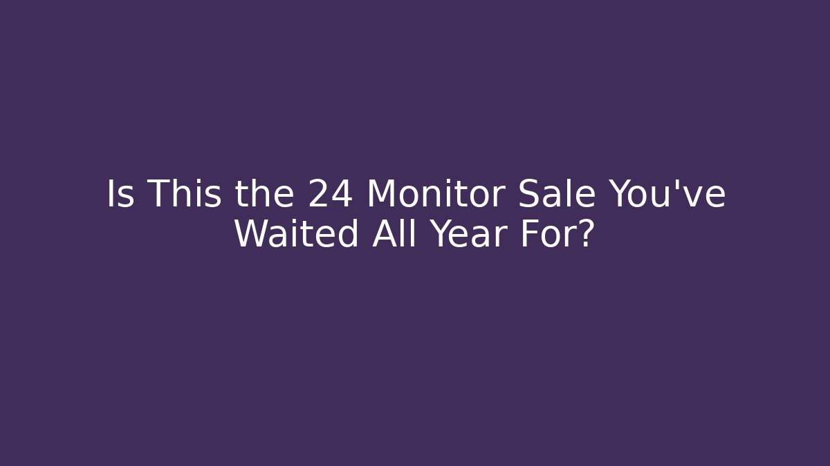 Is This the 24 Monitor Sale You’ve Waited All Year For?