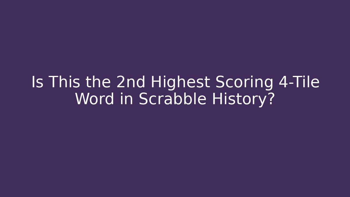 Is This the 2nd Highest Scoring 4-Tile Word in Scrabble History?