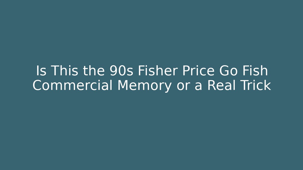 Is This the 90s Fisher Price Go Fish Commercial Memory or a Real Trick - Critter Realm