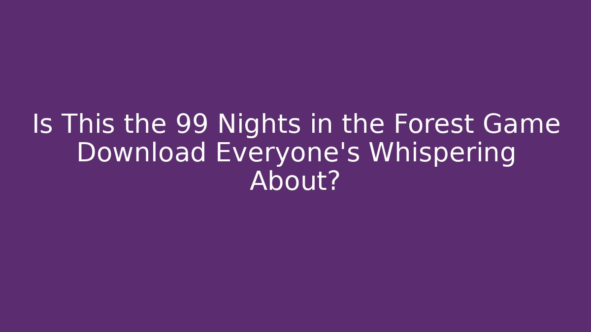 Is This the 99 Nights in the Forest Game Download Everyone’s Whispering About?