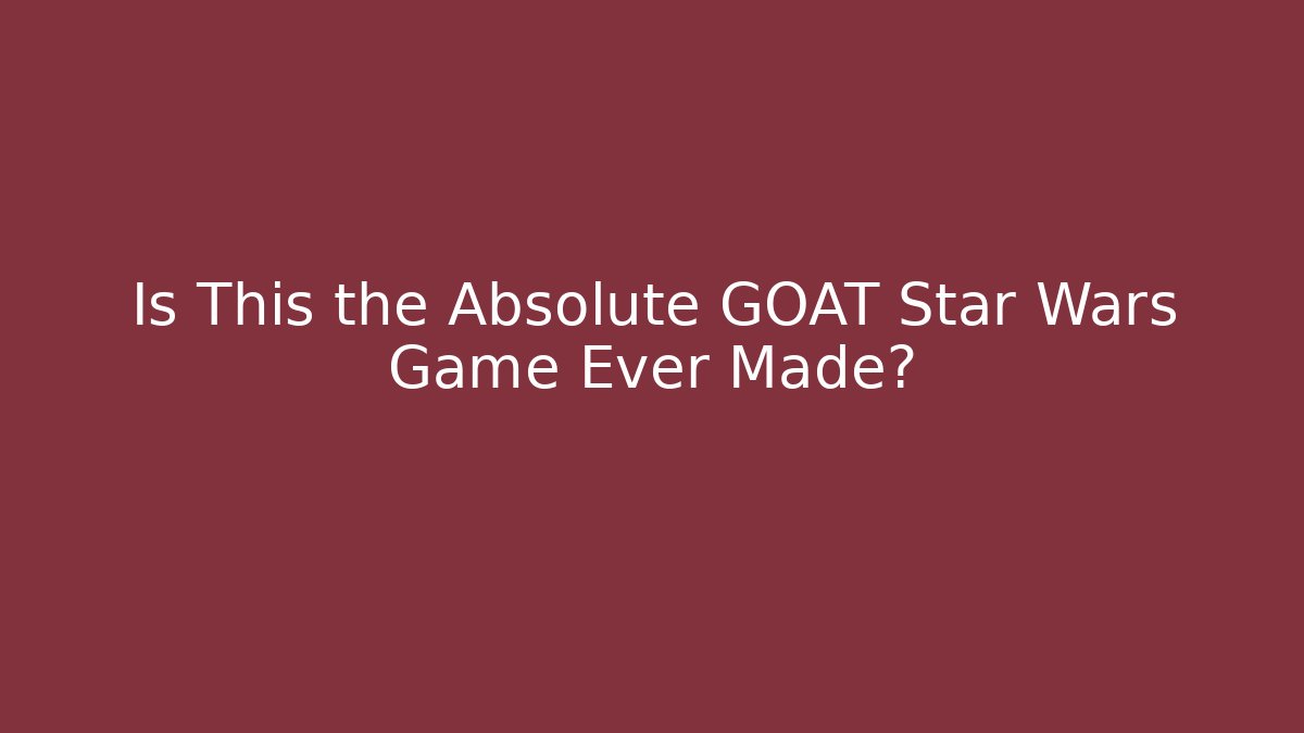 Is This the Absolute GOAT Star Wars Game Ever Made?