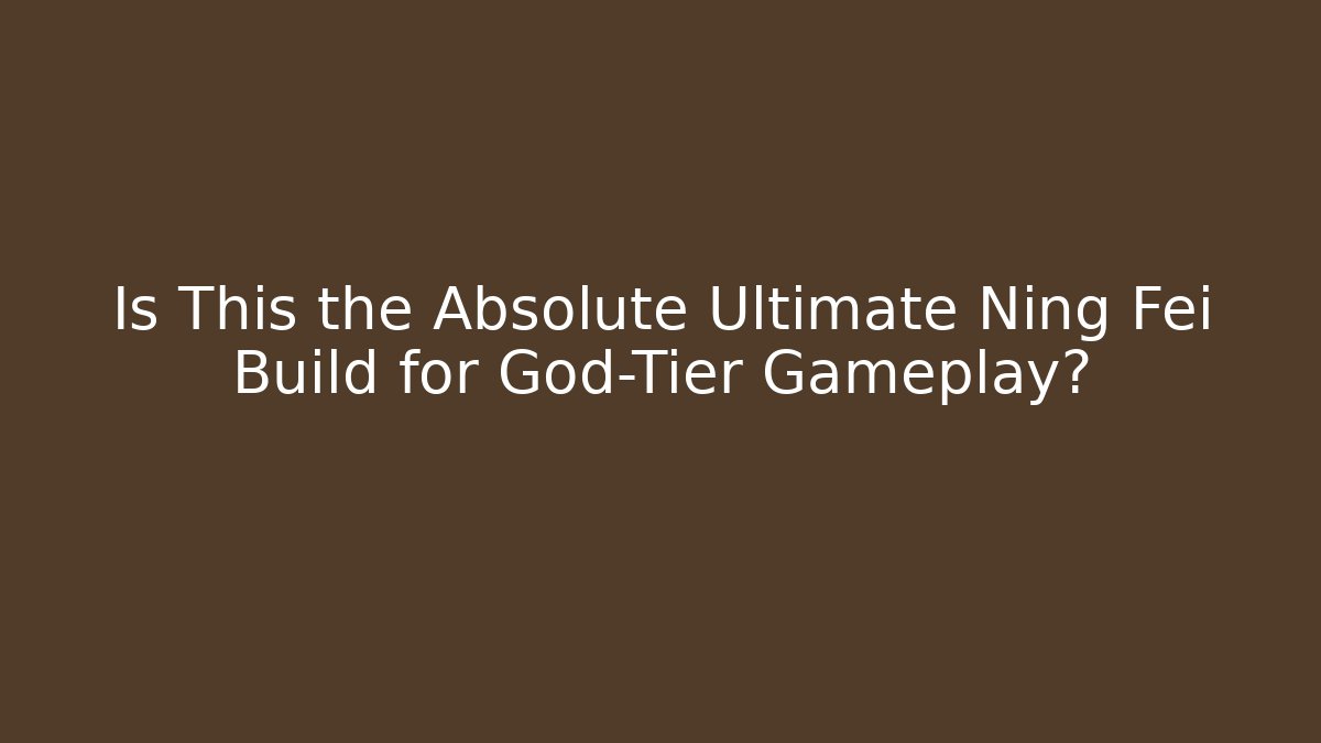Is This the Absolute Ultimate Ning Fei Build for God-Tier Gameplay?
