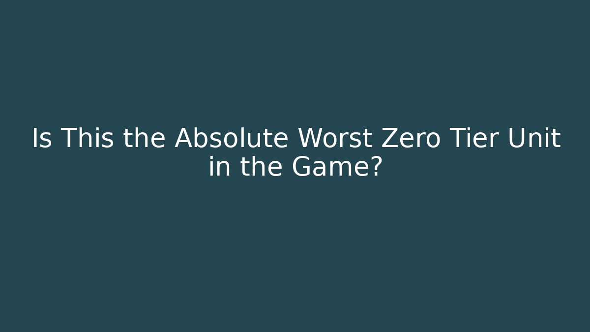 Is This the Absolute Worst Zero Tier Unit in the Game?