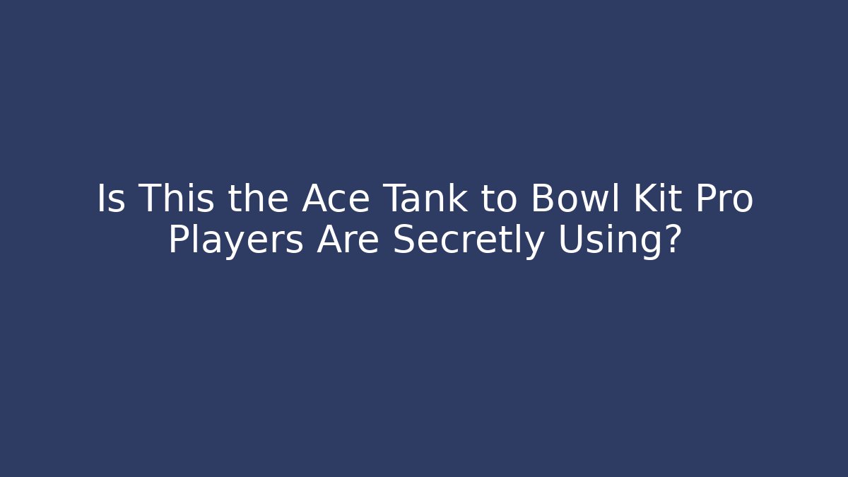 Is This the Ace Tank to Bowl Kit Pro Players Are Secretly Using?