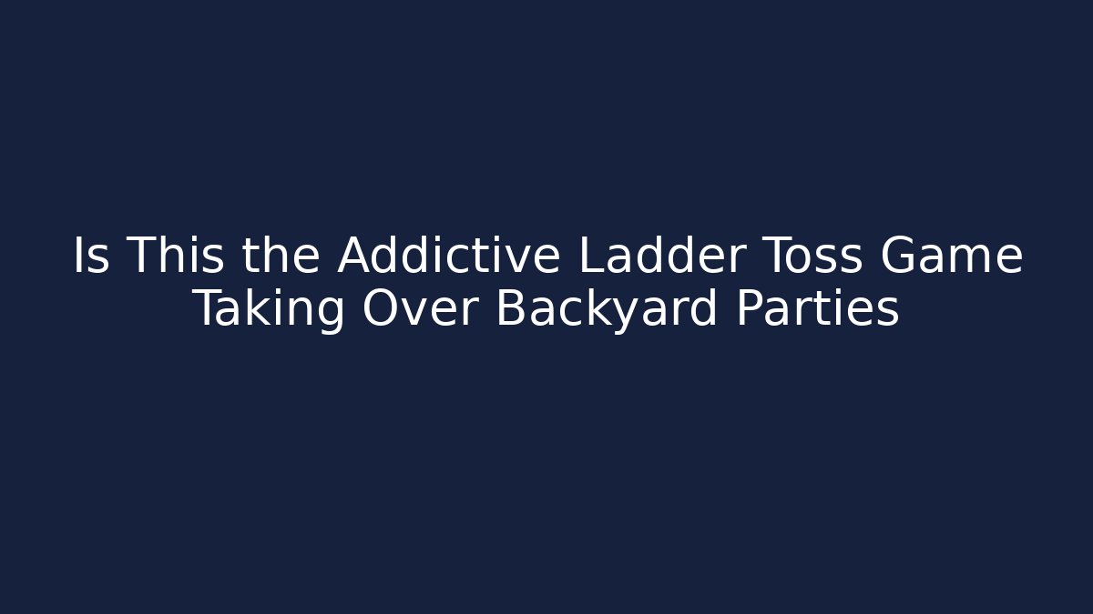 Is This the Addictive Ladder Toss Game Taking Over Backyard Parties