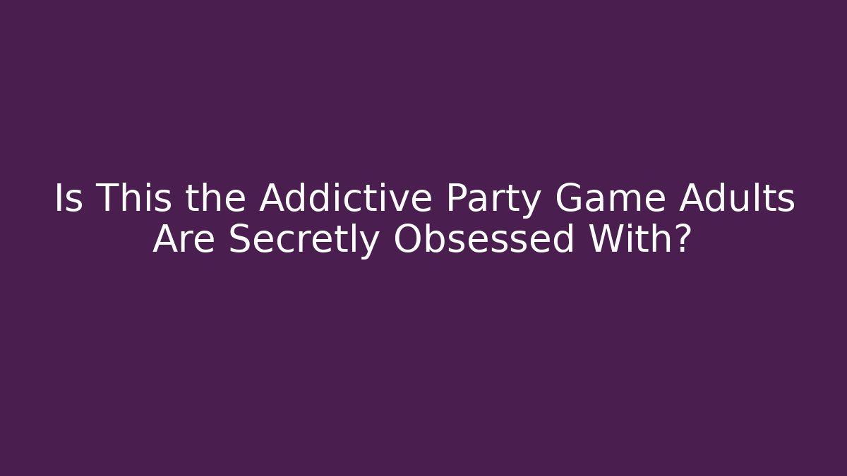 Is This the Addictive Party Game Adults Are Secretly Obsessed With?
