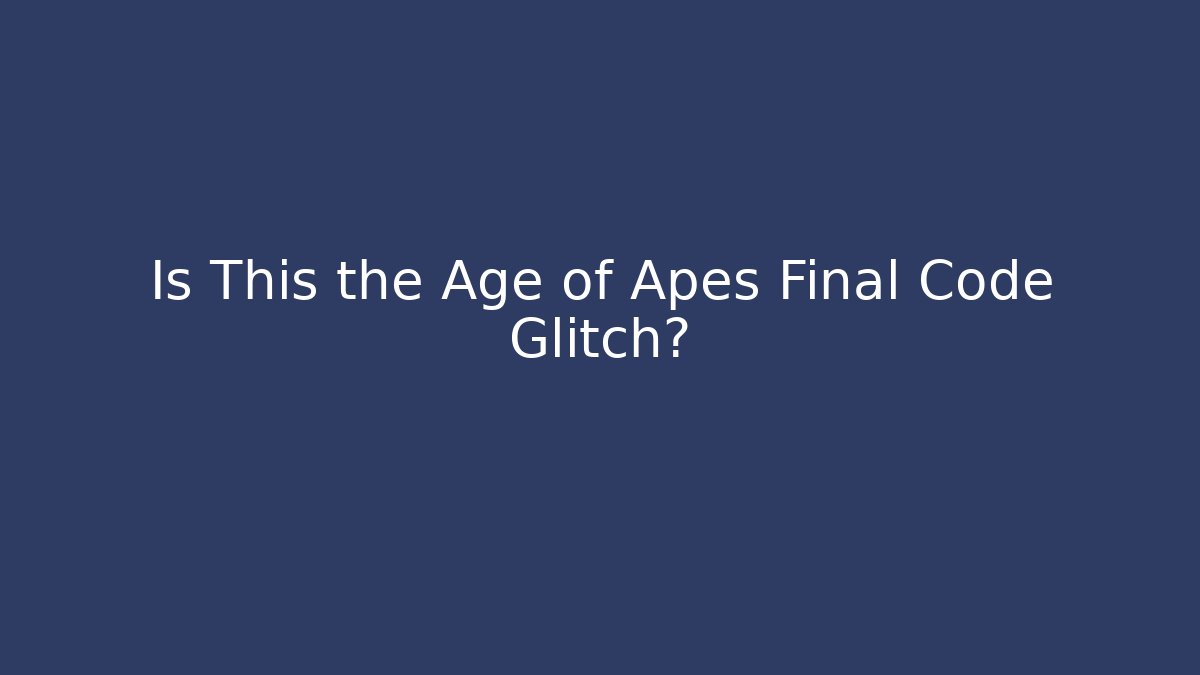 Is This the Age of Apes Final Code Glitch?