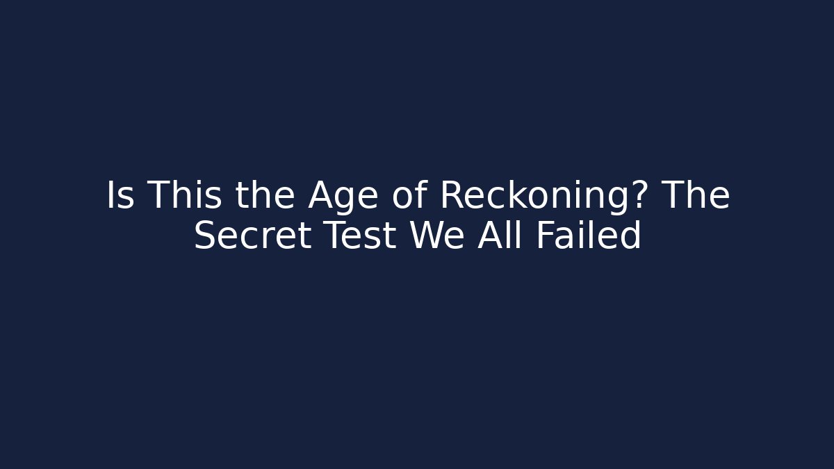 Is This the Age of Reckoning? The Secret Test We All Failed