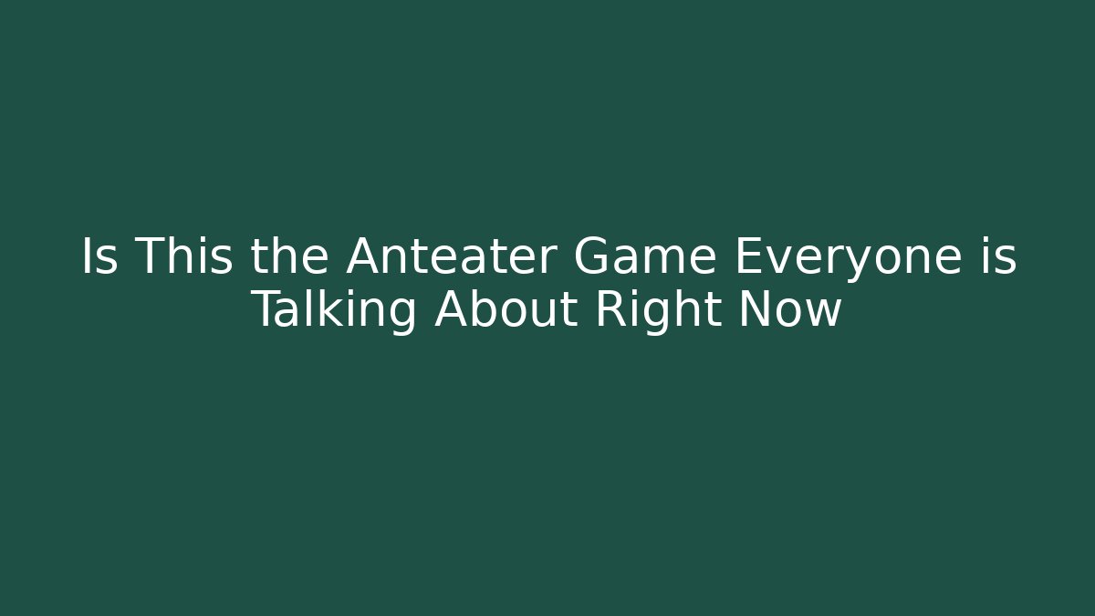 Is This the Anteater Game Everyone is Talking About Right Now