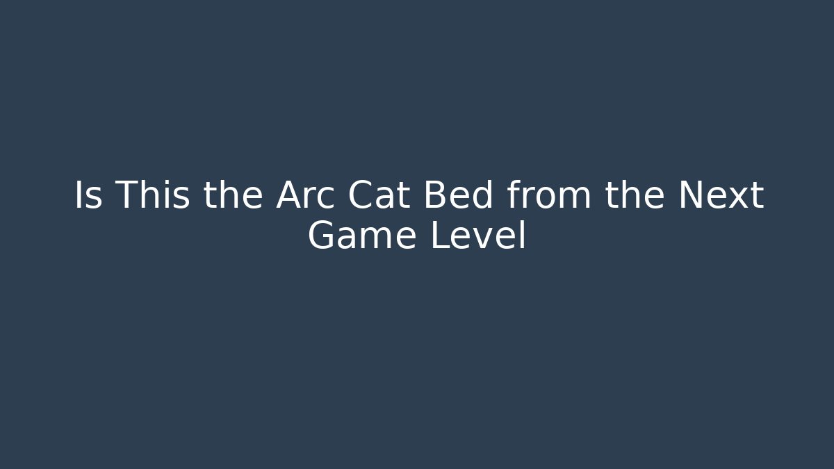 Is This the Arc Cat Bed from the Next Game Level