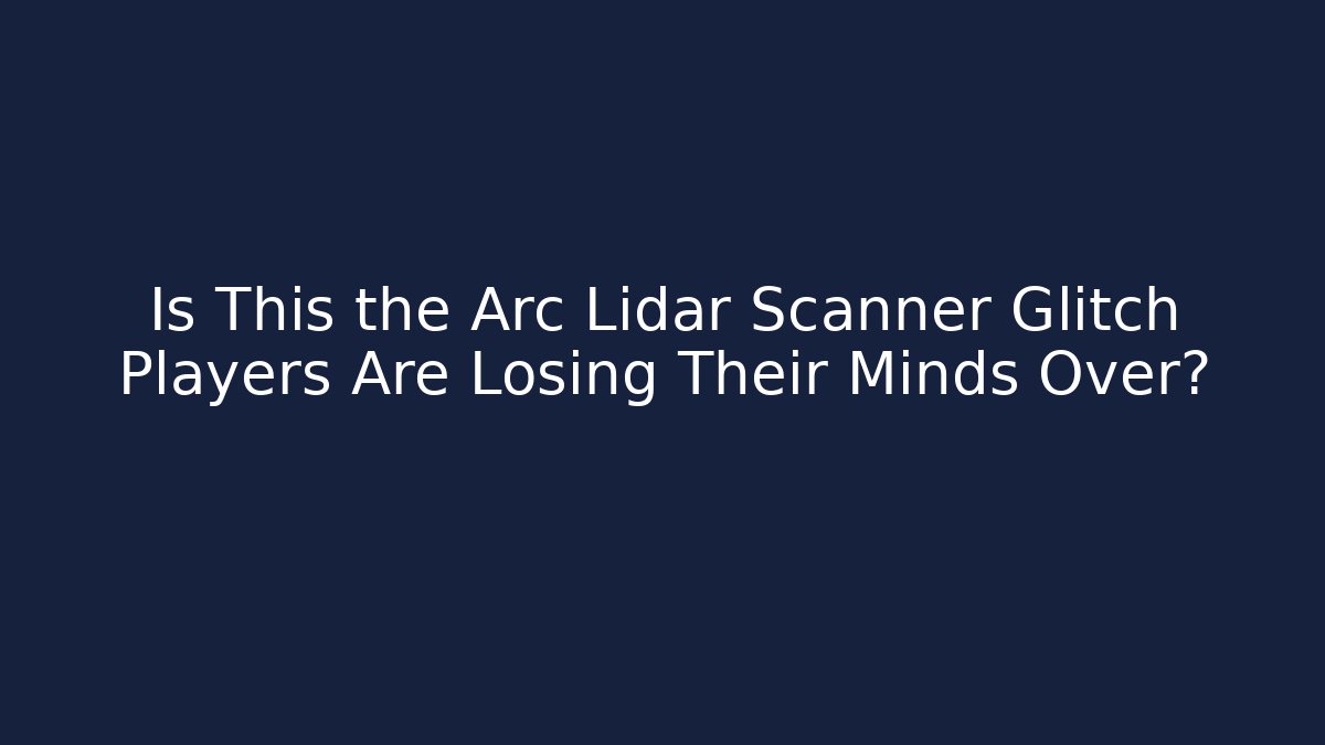 Is This the Arc Lidar Scanner Glitch Players Are Losing Their Minds Over?