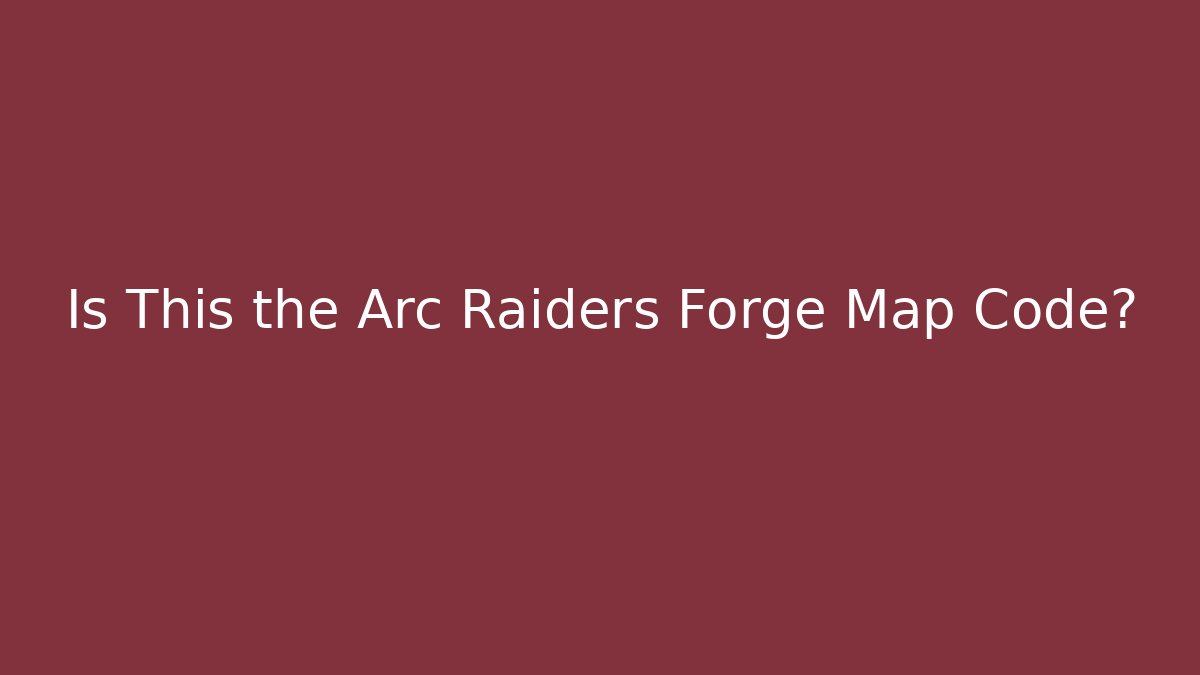 Is This the Arc Raiders Forge Map Code?
