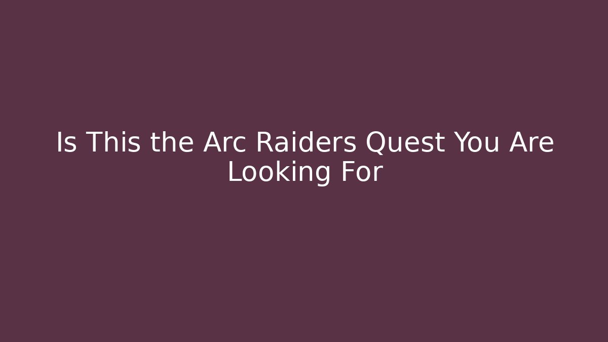 Is This the Arc Raiders Quest You Are Looking For